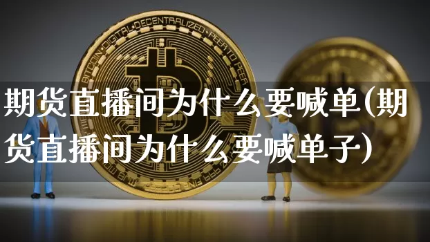 期货直播间为什么要喊单(期货直播间为什么要喊单子)_https://www.qldgs.com_恒指期货_第1张