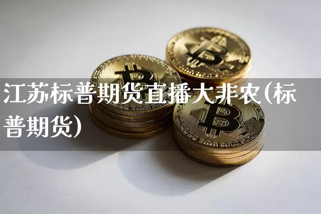 江苏标普期货直播大非农(标普期货)_https://www.qldgs.com_内盘期货_第1张
