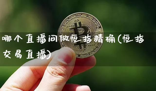 哪个直播间做恒指精确(恒指交易直播)_https://www.qldgs.com_内盘期货_第1张