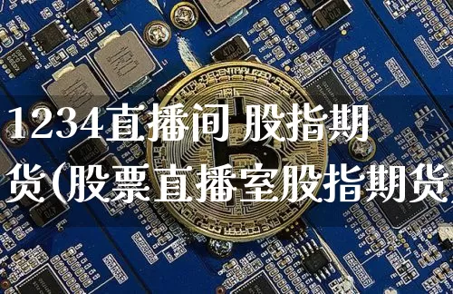 1234直播间 股指期货(股票直播室股指期货)_https://www.qldgs.com_恒指期货_第1张