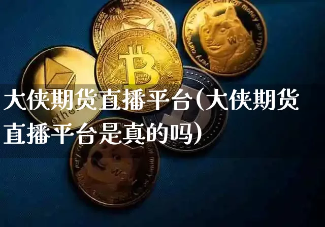 大侠期货直播平台(大侠期货直播平台是真的吗)_https://www.qldgs.com_原油期货_第1张