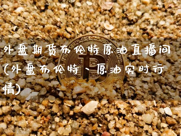 外盘期货布伦特原油直播间(外盘布伦特丶原油实时行情)_https://www.qldgs.com_期货_第1张