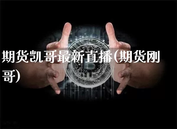 期货凯哥最新直播(期货刚哥)_https://www.qldgs.com_原油期货_第1张