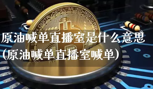 原油喊单直播室是什么意思(原油喊单直播室喊单)_https://www.qldgs.com_期货_第1张