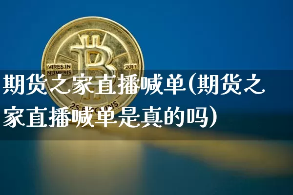 期货之家直播喊单(期货之家直播喊单是真的吗)_https://www.qldgs.com_国际期货_第1张