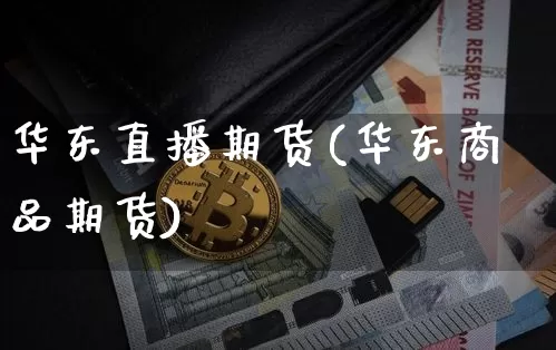 华东直播期货(华东商品期货)_https://www.qldgs.com_恒指期货_第1张