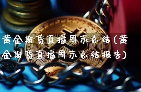 黄金期货直播周末总结(黄金期货直播周末总结报告)_https://www.qldgs.com_内盘期货_第1张