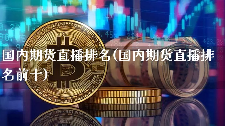 国内期货直播排名(国内期货直播排名前十)_https://www.qldgs.com_国际期货_第1张