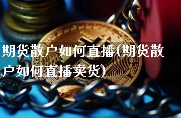 期货散户如何直播(期货散户如何直播卖货)_https://www.qldgs.com_原油期货_第1张