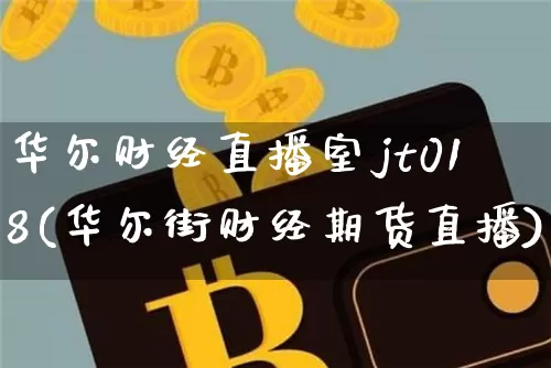 华尔财经直播室jt018(华尔街财经期货直播)_https://www.qldgs.com_原油期货_第1张