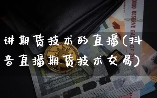 讲期货技术的直播(抖音直播期货技术交易)_https://www.qldgs.com_恒指期货_第1张