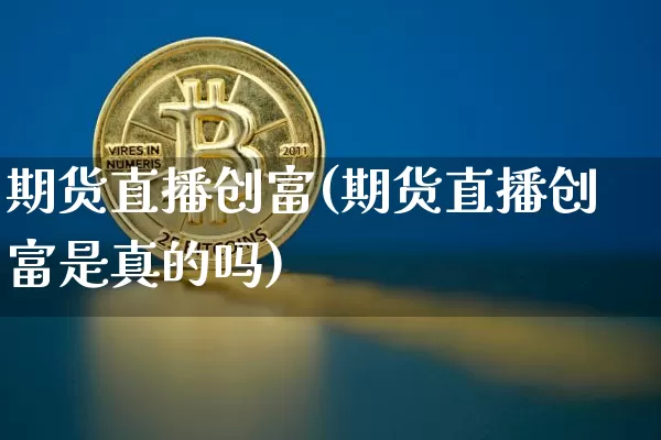 期货直播创富(期货直播创富是真的吗)_https://www.qldgs.com_原油期货_第1张