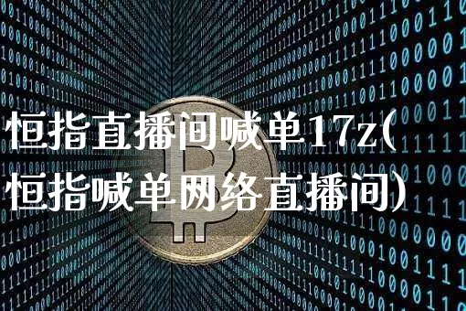 恒指直播间喊单17z(恒指喊单网络直播间)_https://www.qldgs.com_恒指期货_第1张