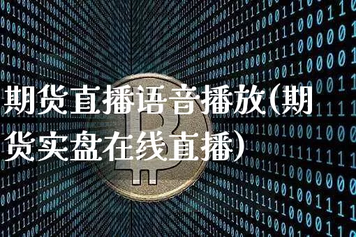 期货直播语音播放(期货实盘在线直播)_https://www.qldgs.com_期货_第1张