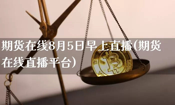 期货在线8月5日早上直播(期货在线直播平台)_https://www.qldgs.com_国际期货_第1张