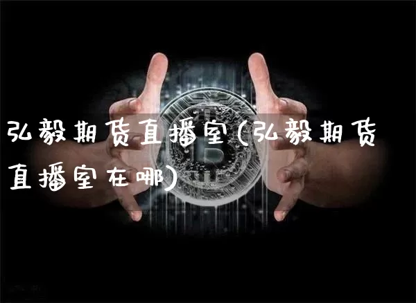 弘毅期货直播室(弘毅期货直播室在哪)_https://www.qldgs.com_恒指期货_第1张
