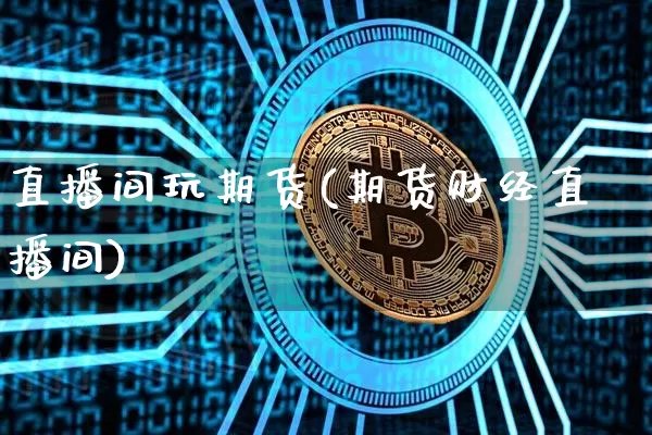 直播间玩期货(期货财经直播间)_https://www.qldgs.com_原油期货_第1张