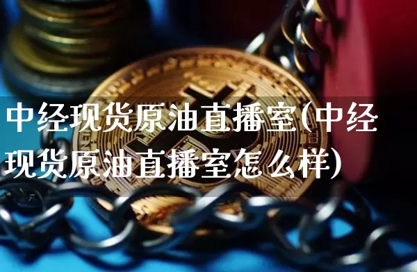 中经现货原油直播室(中经现货原油直播室怎么样)_https://www.qldgs.com_原油期货_第1张