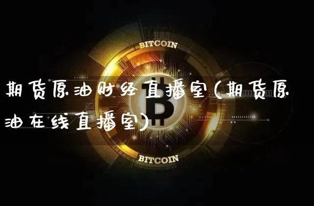 期货原油财经直播室(期货原油在线直播室)_https://www.qldgs.com_原油期货_第1张