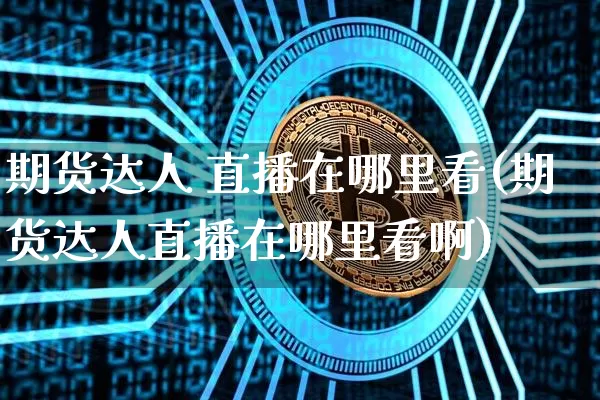 期货达人 直播在哪里看(期货达人直播在哪里看啊)_https://www.qldgs.com_内盘期货_第1张