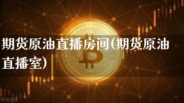 期货原油直播房间(期货原油直播室)_https://www.qldgs.com_期货_第1张