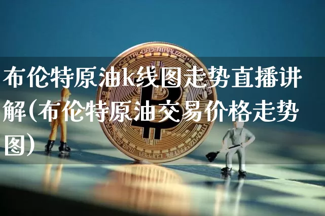 布伦特原油k线图走势直播讲解(布伦特原油交易价格走势图)_https://www.qldgs.com_期货_第1张