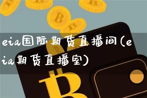 eia国际期货直播间(eia期货直播室)_https://www.qldgs.com_内盘期货_第1张