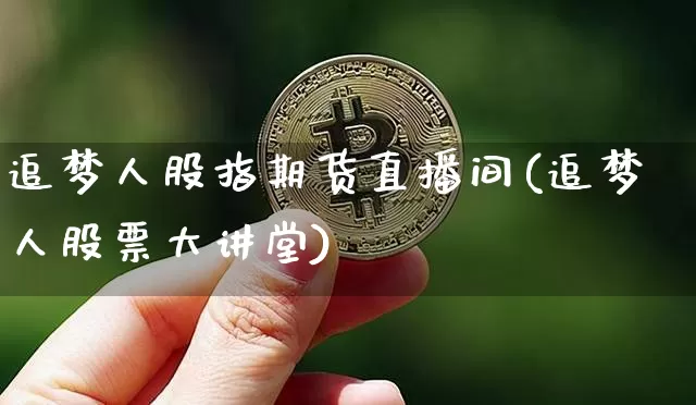 追梦人股指期货直播间(追梦人股票大讲堂)_https://www.qldgs.com_国际期货_第1张