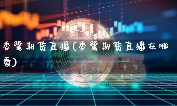 香鹭期货直播(香鹭期货直播在哪看)_https://www.qldgs.com_内盘期货_第1张
