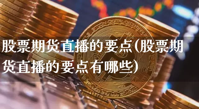 股票期货直播的要点(股票期货直播的要点有哪些)_https://www.qldgs.com_原油期货_第1张