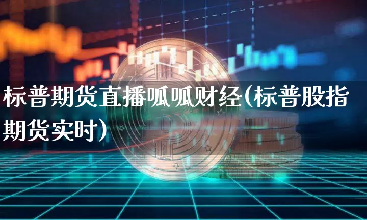 标普期货直播呱呱财经(标普股指期货实时)_https://www.qldgs.com_国际期货_第1张
