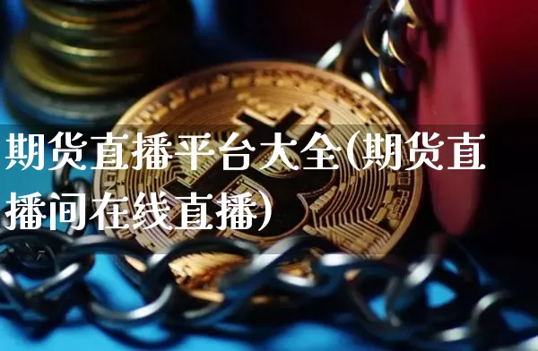期货直播平台大全(期货直播间在线直播)_https://www.qldgs.com_内盘期货_第1张
