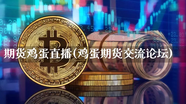 期货鸡蛋直播(鸡蛋期货交流论坛)_https://www.qldgs.com_黄金期货_第1张