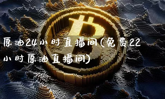 原油24小时直播间(免费22小时原油直播间)_https://www.qldgs.com_恒指期货_第1张