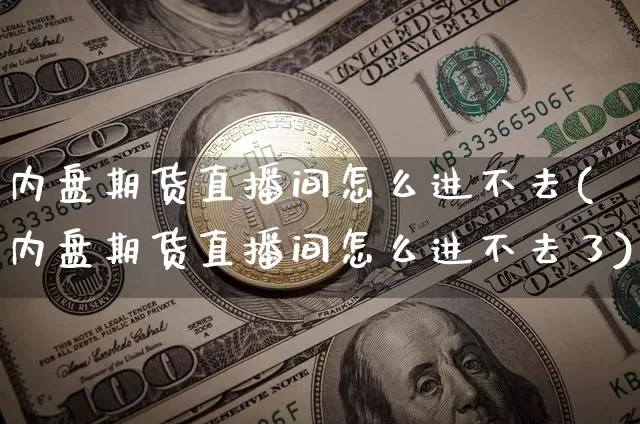 内盘期货直播间怎么进不去(内盘期货直播间怎么进不去了)_https://www.qldgs.com_原油期货_第1张