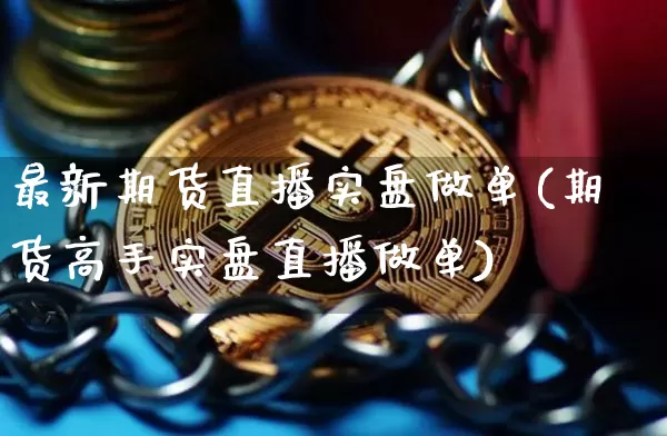 最新期货直播实盘做单(期货高手实盘直播做单)_https://www.qldgs.com_黄金期货_第1张