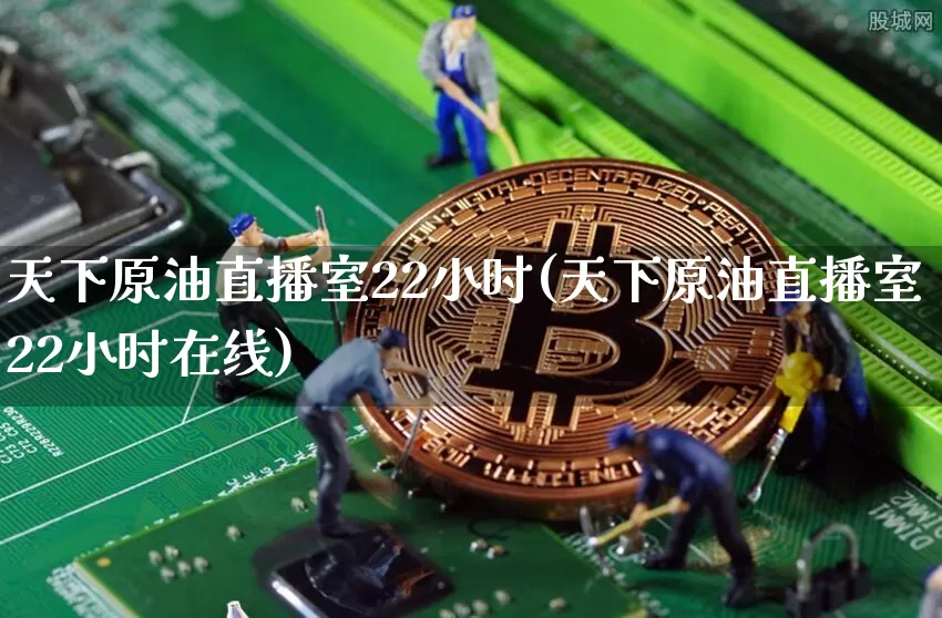天下原油直播室22小时(天下原油直播室22小时在线)_https://www.qldgs.com_内盘期货_第1张