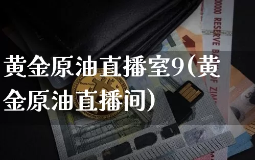 黄金原油直播室9(黄金原油直播间)_https://www.qldgs.com_原油期货_第1张