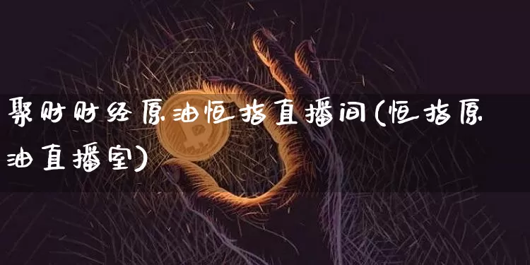 聚财财经原油恒指直播间(恒指原油直播室)_https://www.qldgs.com_恒指期货_第1张