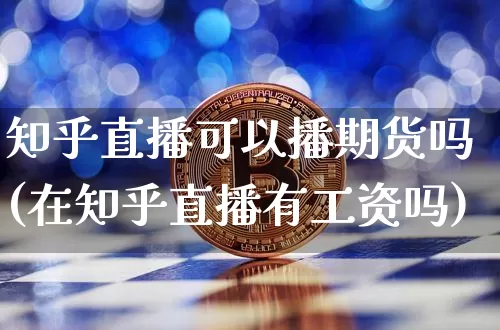 知乎直播可以播期货吗(在知乎直播有工资吗)_https://www.qldgs.com_内盘期货_第1张
