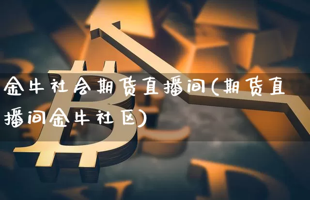 金牛社会期货直播间(期货直播间金牛社区)_https://www.qldgs.com_内盘期货_第1张