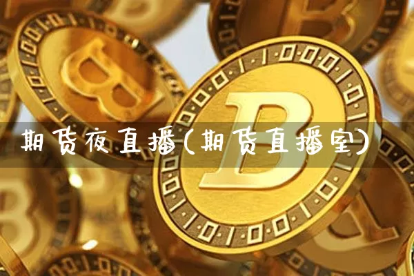 期货夜直播(期货直播室)_https://www.qldgs.com_恒指期货_第1张