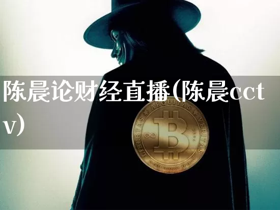 陈晨论财经直播(陈晨cctv)_https://www.qldgs.com_黄金期货_第1张