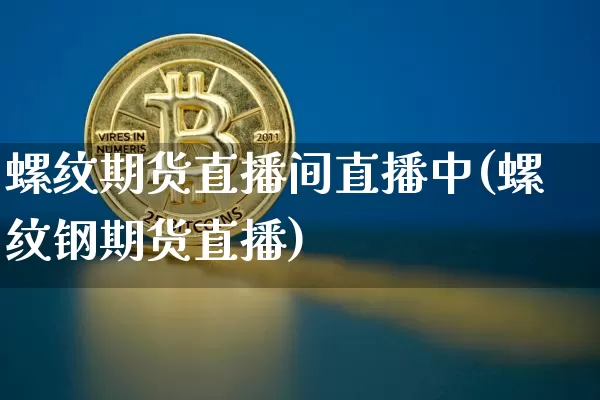 螺纹期货直播间直播中(螺纹钢期货直播)_https://www.qldgs.com_原油期货_第1张