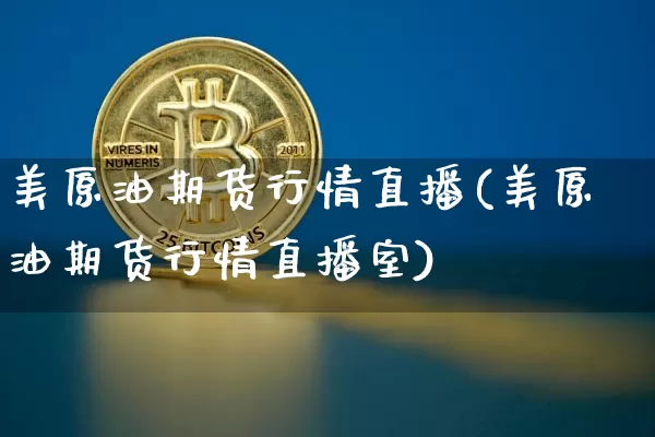 美原油期货行情直播(美原油期货行情直播室)_https://www.qldgs.com_内盘期货_第1张