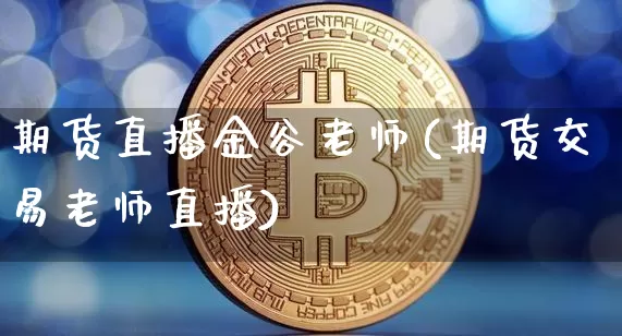 期货直播金谷老师(期货交易老师直播)_https://www.qldgs.com_黄金期货_第1张