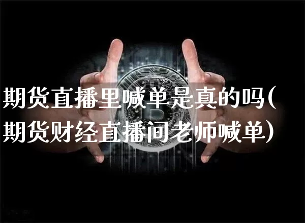 期货直播里喊单是真的吗(期货财经直播间老师喊单)_https://www.qldgs.com_国际期货_第1张