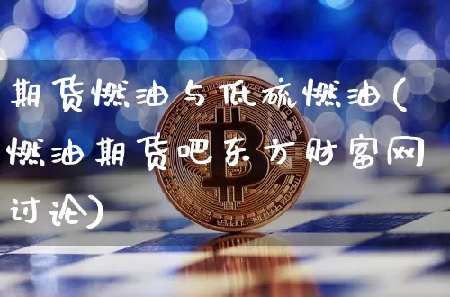 期货燃油与低硫燃油(燃油期货吧东方财富网讨论)_https://www.qldgs.com_国际期货_第1张