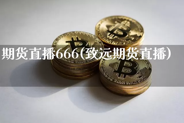 期货直播666(致远期货直播)_https://www.qldgs.com_内盘期货_第1张