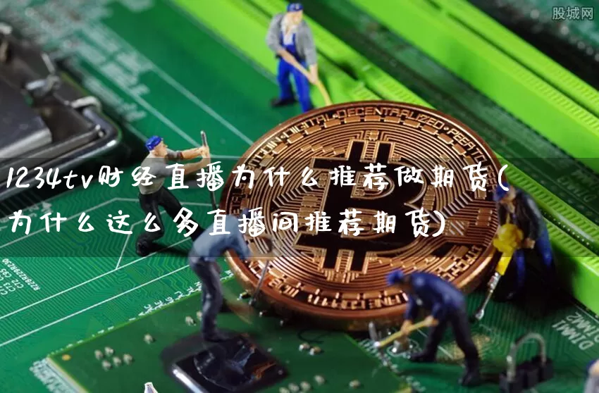 1234tv财经直播为什么推荐做期货(为什么这么多直播间推荐期货)_https://www.qldgs.com_内盘期货_第1张